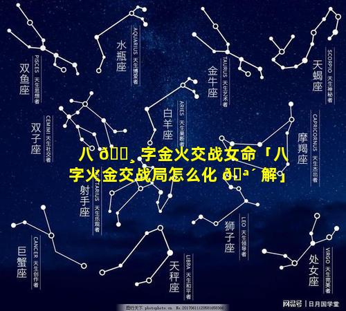 八 🌸 字金火交战女命「八字火金交战局怎么化 🪴 解」